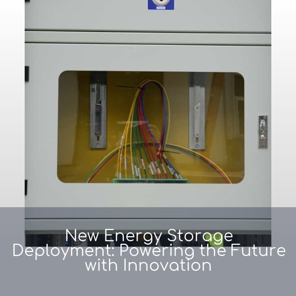 New Energy Storage Deployment: Powering the Future with Innovation